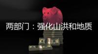 两部门�：强化山洪和地质灾害防范 加强防洪工程巡查防守