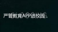 严管教育APP进校园，珠海出台十项措施