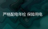 严格配电年检 保障用电安全