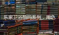 乐家卫浴酷玛系列，用色彩美学带来全新卫浴体验