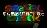 乐铃智能隐形厨房	
：烟灶联动 幸福生活向前走
