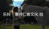 乐铃�：秉持仁者文化 给消费者更多惊喜与感动