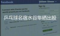 乒乓球名宿水谷隼晒出股票交易截图，感叹	：账面亏损不见好