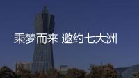 乘梦而来 邀约七大洲