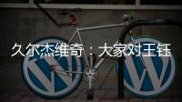 久尔杰维奇：大家对王钰栋的期望很高�
，但要合理地让他成长