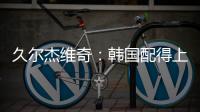 久尔杰维奇�	：韩国配得上取胜；吾米提江打左后卫是因为球队伤病多