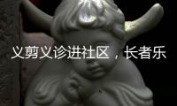 义剪义诊进社区
，长者乐享"一站式"服务！珠海这场活动很暖心