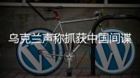 乌克兰声称抓获中国间谍�，网友发现其在闲鱼倒卖装备