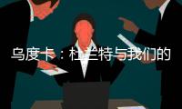 乌度卡
：杜兰特与我们的体系相契合 我和我的团队期待与他共事
