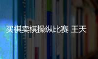 买棋卖棋操纵比赛 王天一、王跃飞终身禁赛