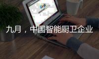 九月�，中国智能厨卫企业有出奇制胜的法宝