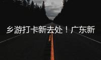 乡游打卡新去处！广东新增2个国家级旅游休闲街区