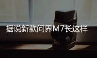 据说新款问界M7长这样
？售价水涨船高？