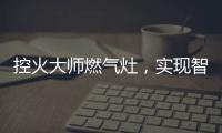 控火大师燃气灶，实现智慧、理想烹饪