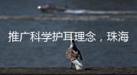 推广科学护耳理念，珠海举办爱耳日专家团队义诊