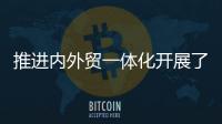 推进内外贸一体化开展了哪些工作？商务部回应