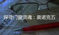 探寻门窗灵魂
：奥诺克五金
，细节之处见真章