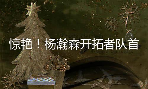 森开杨瀚森抓住机会