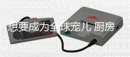 儿厨唯有过硬的房电产品实力