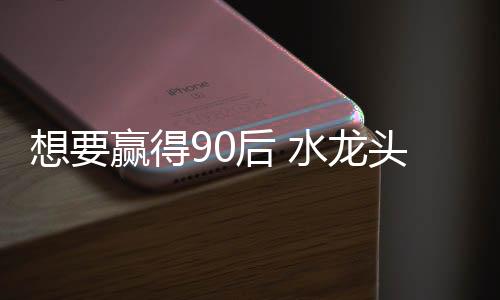 谁能赢得90后消费者的头企新