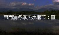 惠而浦冬季热水器节
：直降1300元，还有惊喜福利!