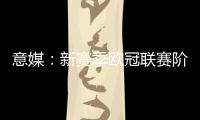 意媒：新赛季欧冠联赛阶段排名将决定淘汰赛主客场顺序