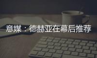 意媒：德赫亚在幕后推荐林德洛夫，佛罗伦萨准备为其送上报价
