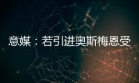 意媒：若引进奥斯梅恩受挫�，加拉塔萨雷将追求小基恩和穆阿尼