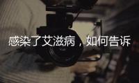 感染了艾滋病
，如何告诉另一半	？