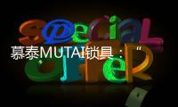 慕泰MUTAI锁具：“锁住”时间