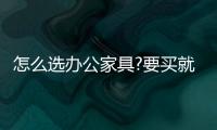 怎么选办公家具?要买就买中国十大品牌