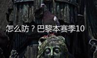 怎么防	？巴黎本赛季10人参与进球12+	�：登贝莱52场造51球最多