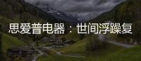 思爱普电器	：世间浮躁复杂 而你淡然美好