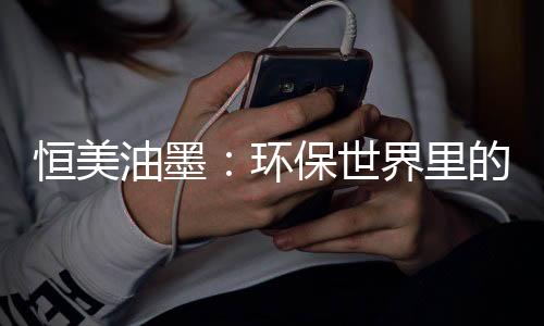 恒美生产的恒美环保环保油墨