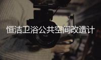 恒洁卫浴公共空间改造计划开启，助力打造城市品质生活