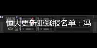 恒大更新亚冠报名单
�：冯潇霆回归 严鼎皓在内