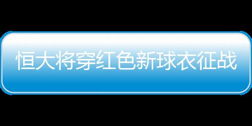 恒大红色未来我们会更加努力