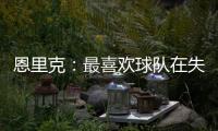 恩里克
：最喜欢球队在失去球权时的反应；我们想赢得这场决赛