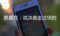 恩里克：说决赛走过场的人没认真分析切尔西 登贝莱是本赛季最佳