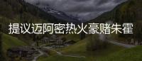 提议迈阿密热火豪赌朱霍勒迪
，四换一