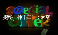 揭秘“神十二”	：太空“厨房”“空调”“医院”保障航天员日常生活