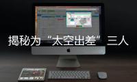 揭秘为“太空出差”三人组关舱门，细节中大有讲究