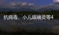 抗病毒、小儿咳喘灵等40种中成药进入集采