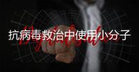 抗病毒救治中使用小分子药物，有这3点需注意