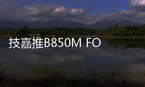 技嘉宣布推出B850M FORCE主板