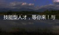 技能型人才
，等你来！与你“湘”约26日！