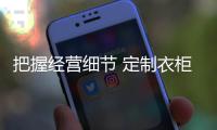 把握经营细节 定制衣柜加盟商才能走向成功