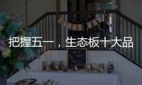 把握五一，生态板十大品牌做好活动很重要