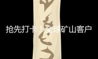 抢先打卡！全球矿山客户都在追问的“神秘坐标”�！