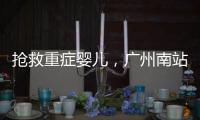 抢救重症婴儿，广州南站为生命开启绿色通道